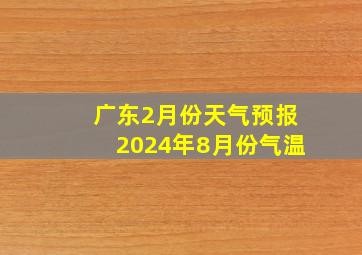 广东2月份天气预报2024年8月份气温