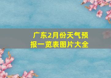 广东2月份天气预报一览表图片大全