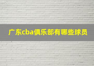 广东cba俱乐部有哪些球员