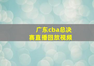 广东cba总决赛直播回放视频