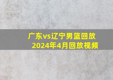 广东vs辽宁男篮回放2024年4月回放视频