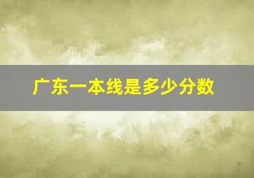 广东一本线是多少分数