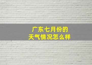 广东七月份的天气情况怎么样