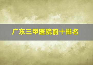 广东三甲医院前十排名