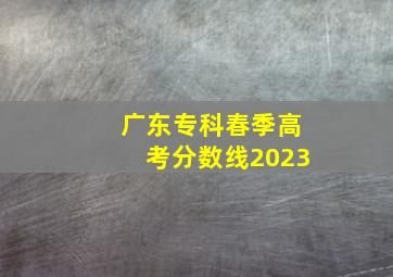 广东专科春季高考分数线2023