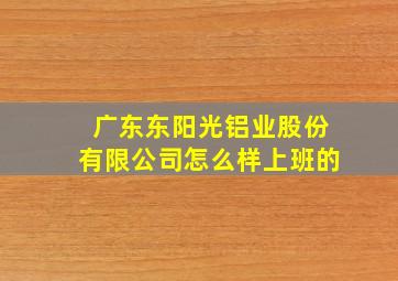 广东东阳光铝业股份有限公司怎么样上班的