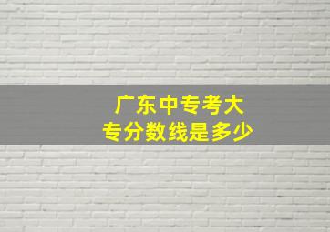 广东中专考大专分数线是多少