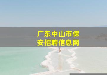 广东中山市保安招聘信息网