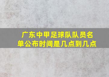 广东中甲足球队队员名单公布时间是几点到几点