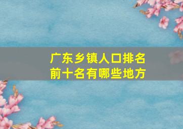 广东乡镇人口排名前十名有哪些地方