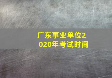 广东事业单位2020年考试时间