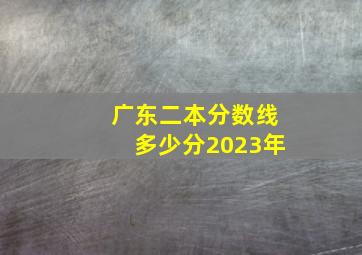 广东二本分数线多少分2023年