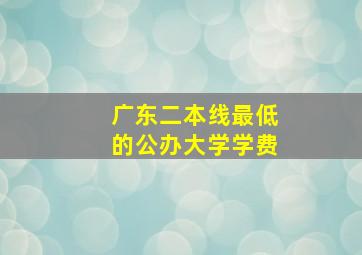 广东二本线最低的公办大学学费