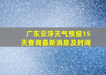 广东云浮天气预报15天查询最新消息及时间