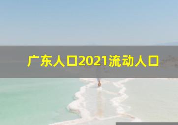 广东人口2021流动人口