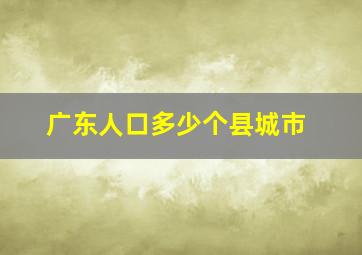 广东人口多少个县城市