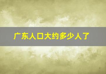 广东人口大约多少人了