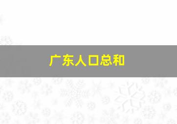 广东人口总和