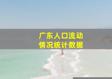 广东人口流动情况统计数据