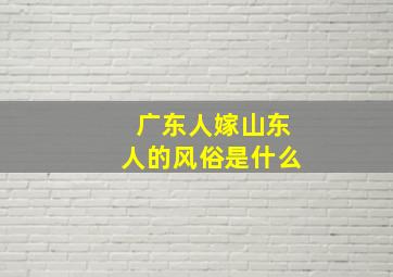 广东人嫁山东人的风俗是什么