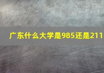 广东什么大学是985还是211