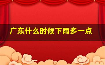 广东什么时候下雨多一点