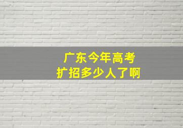 广东今年高考扩招多少人了啊