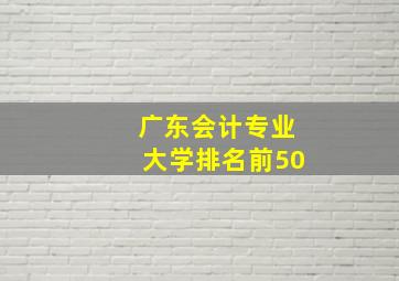 广东会计专业大学排名前50