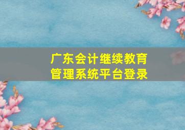 广东会计继续教育管理系统平台登录