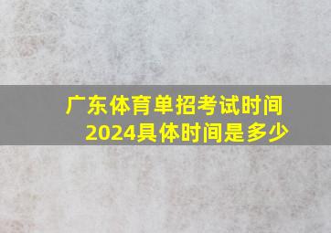 广东体育单招考试时间2024具体时间是多少