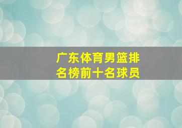 广东体育男篮排名榜前十名球员