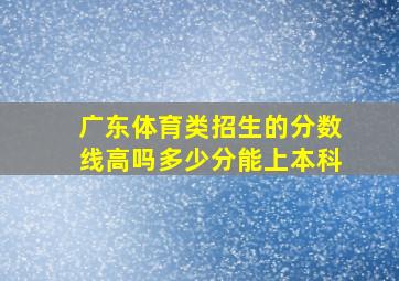 广东体育类招生的分数线高吗多少分能上本科