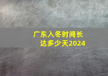 广东入冬时间长达多少天2024