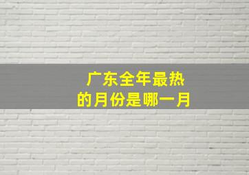 广东全年最热的月份是哪一月