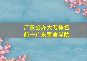 广东公办大专排名前十广东警官学院