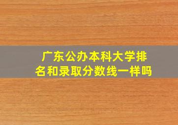 广东公办本科大学排名和录取分数线一样吗