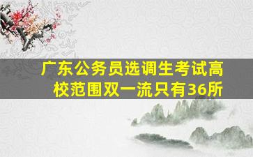 广东公务员选调生考试高校范围双一流只有36所