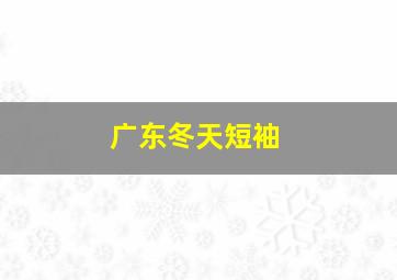 广东冬天短袖