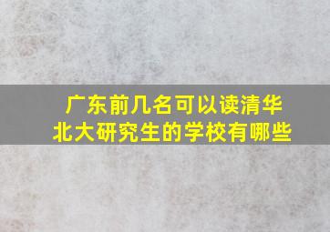 广东前几名可以读清华北大研究生的学校有哪些