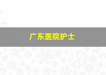 广东医院护士