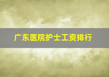 广东医院护士工资排行