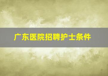 广东医院招聘护士条件