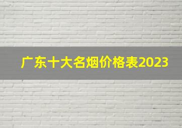 广东十大名烟价格表2023