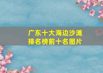 广东十大海边沙滩排名榜前十名图片