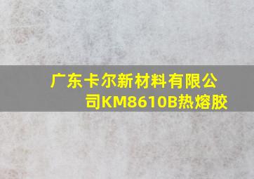 广东卡尔新材料有限公司KM8610B热熔胶