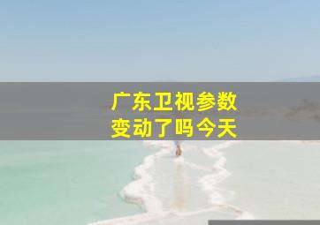 广东卫视参数变动了吗今天