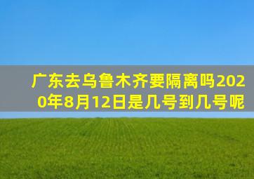 广东去乌鲁木齐要隔离吗2020年8月12日是几号到几号呢