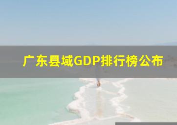 广东县域GDP排行榜公布