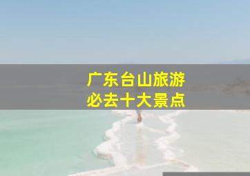 广东台山旅游必去十大景点