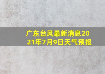 广东台风最新消息2021年7月9日天气预报